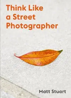 Think Like a Street Photographer - Matt Stuart
