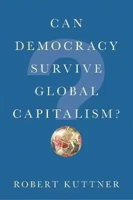 Can Democracy Survive Global Capitalism? - Robert Kuttner