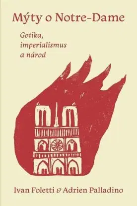 Mýty o Notre-Dame. Gotika, imperialismus a národ - Ivan Foletti, Adrien Palladino