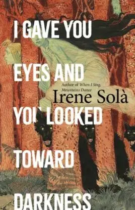 I Gave You Eyes and You Looked Toward Darkness - Irene Solá