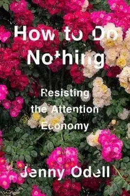 How To Do Nothing Resisting the Attention Economy - Jenny Odell