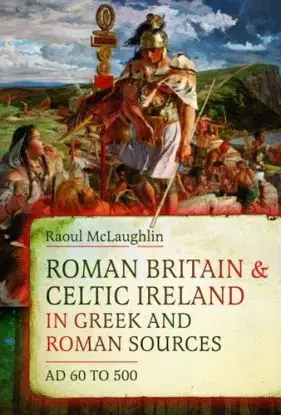 Roman Britain and Celtic Ireland in Greek and Roman Sources (AD 60–500) - Raoul McLaughlin