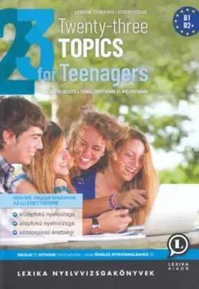 Twenty-three Topics for Teenagers - Társalgási felkészítő a szóbeli érettségire és nyelvvizsgára - B1, B2 - Rita Szénásiné Steiner, Szilvia Szekeres