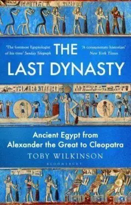 The Last Dynasty: Ancient Egypt from Alexander the Great to Cleopatra - Toby Wilkinson