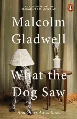 What the Dog Saw - And Other Adventures - Malcolm Gladwell