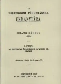 Az esztergomi főegyháznak okmánytára I. - Az esztergomi Érsekségnek Árpádkori okmányai - Nándor Knauz