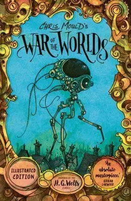 Chris Moulds War of the Worlds: Illustrated Edition - Chris Mould, Herbert George Wells
