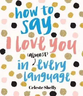 How to Say I Love You in (Almost) Every Language - Celeste Shelley