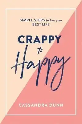 Crappy to Happy - Simple Steps to Live Your Best Life - Cassandra Dunn