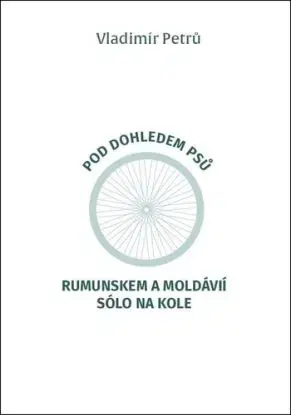 Pod dohledem psů - Rumunskem a Moldávií sólo na kole - Vladimír Petrů