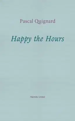 Happy the Hours - Pascal Quignard