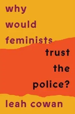 Why Would Feminists Trust the Police - Leah Cowan