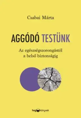 Aggódó testünk - Az egészségszorongástól a belső biztonságig - Márta Csabai