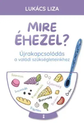 Mire éhezel? - Újrakapcsolódás a valódi szükségleteinkhez - Liza Lukács