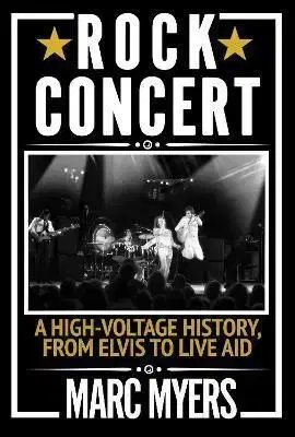 Rock Concert: A High-Voltage History, from Elvis to Live Aid - Marc Myers