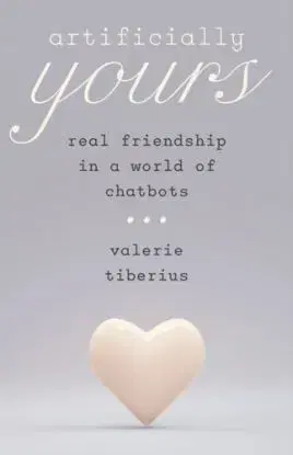 Artificially Yours – Real Friendship in a World of Chatbots - Valerie Tiberius