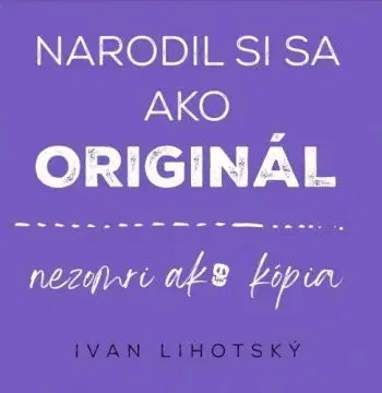 Narodil si sa ako originál - Ivan Lihotsky