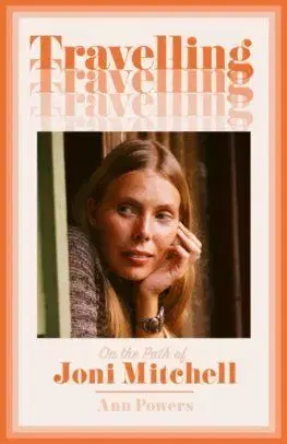 Travelling - On the Path of Joni Mitchell - Ann Powers