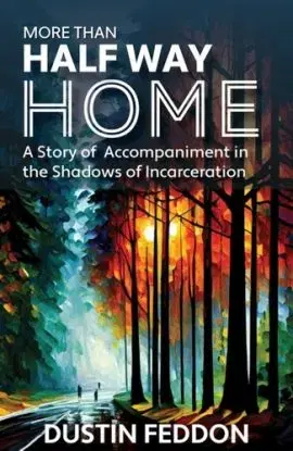 More Than Half Way Home: A Story of Accompaniment in the Shadows of Incarceration - Dustin Feddon