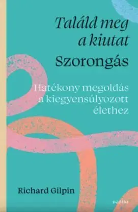 Találd meg a kiutat - Szorongás - Hatékony megoldás a kiegyensúlyozott élethez - Richard Gilpin