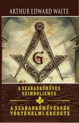 A szabadkőműves szimbolizmus - A szabadkőművesség történelmi eredete - Waite Arthur Edward