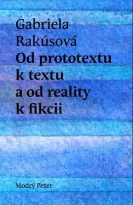 Od prototextu k textu a od reality k fikcii - Gabriela Rakúsová