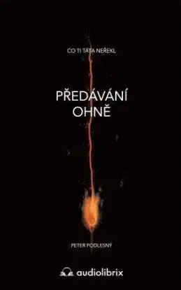 Předávání ohně - Co ti táta neřekl - Peter Podlesný