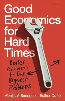 Good Economics for Hard Times - Abhijit V. Banerjee, Esther Duflo