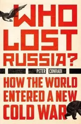 Who Lost Russia? - How the World Entered a New Cold War - Peter Conradi
