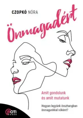 Önmagadért - Amit gondolunk és amit mutatunk - Hogyan legyünk összhangban önmagunkkal nőként? - Nóri Czopkó