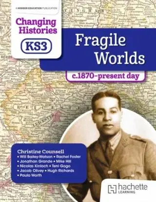 Changing Histories for KS3: Fragile Worlds, c.1870–present day - Christine Counsell, Will Bailey-Watson, Teni Gogo, Rachel Louise Foster, Paula Worth, Nicolas Kinloch, Mike Hillenbrand, Jonathan Grande, Jacob Olivey, Hugh Richards