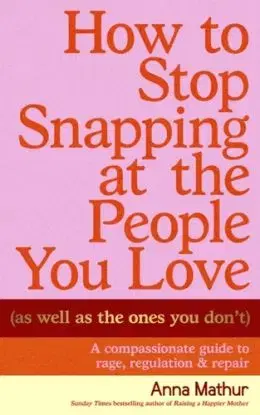 How to Stop Snapping at the People You Love (As Well As the Ones You Don’t) - Anna Mathur
