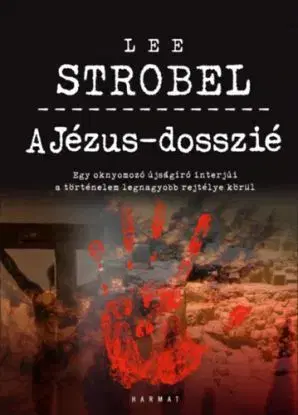 A Jézus-dosszié - Egy oknyomozó újságíró interjúi a történelem legnagyobb rejtélye körül - Lee Strobel