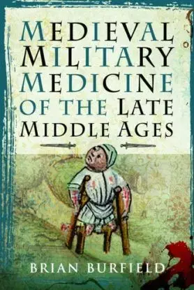Medieval Military Medicine: From the Late Middle Ages to the Early Sixteenth Century - Brian Burfield