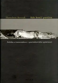 Kde končí pustina.Politika a transcendence v postindustriální společnosti - Theodore Roszak