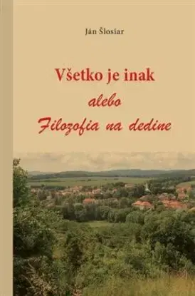 Všetko je inak alebo Filozofia na dedine - Ján Šlosiar
