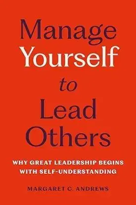 Manage Yourself to Lead Others Why Great Leadership Begins with Self-Understanding - Margaret C. Andrews