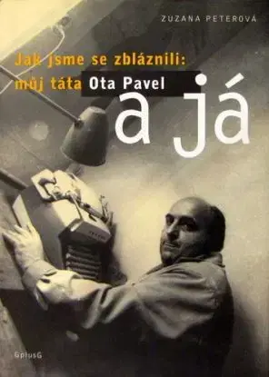 Jak sme ses zbláznili: můj táta Ota Pavel a já - Zuzana Peterová