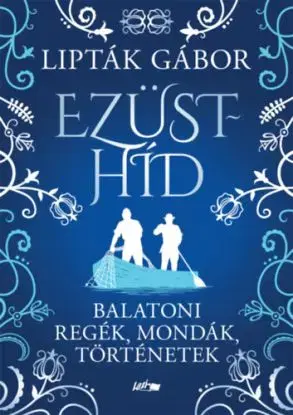 Ezüsthíd - Balatoni regék, mondák, történetek - Gábor Lipták