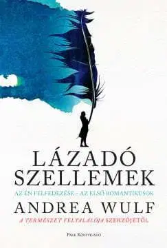 Lázadó szellemek - Az Én felfedezése - az első romantikusok - Andrea Wulf
