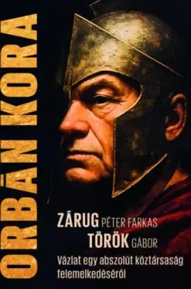 Orbán kora - Egy abszolút köztársaság felemelkedéséről - Gábor Török, Péter Zárug Farkas