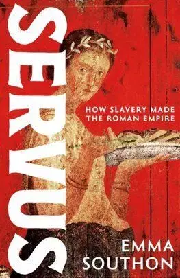 Servus - How Slavery Made the Roman Empire - Emma Southon