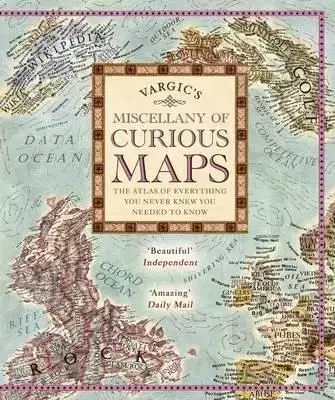 Vargic's Miscellany of Curious Maps : The Atlas of Everything You Never Knew You Needed to Know - Martin Vargic
