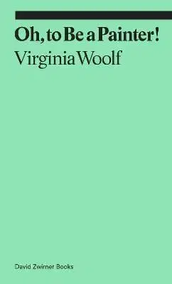 Oh, To Be a Painter! - Claudia Tobin, Virginia Woolf