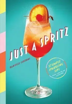 Just a Spritz: 57 Simple Sparkling Sips with Low to No Alcohol - Danielle Centoni