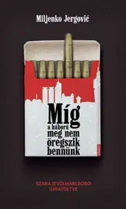 Míg a háború meg nem öregszik bennünk - Szarajevói Marlboro újratöltve - Miljenko Jergovic