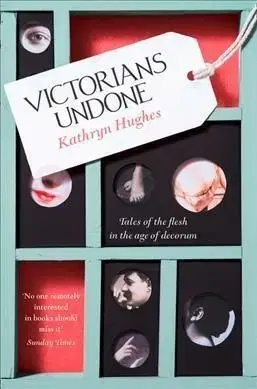 Victorians Undone - Kathryn Hughes