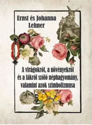 A virágokról, a növényekről és a fákról szóló néphagyomány, valamint azok szimbolizmusa - Ernst Lehner, Johanna Lehner