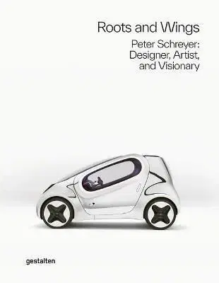 Roots and Wings : Peter Schreyer: Designer, Artist, and Visionary - Gestalten