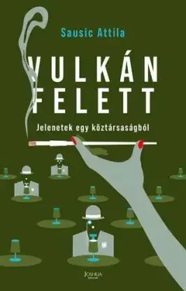 Vulkán felett - Jelenetek egy köztársaságból - Sausic Attila